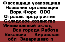 Фасовщица-укаповщица › Название организации ­ Ворк Форс, ООО › Отрасль предприятия ­ Складское хозяйство › Минимальный оклад ­ 25 000 - Все города Работа » Вакансии   . Кировская обл.,Захарищево п.